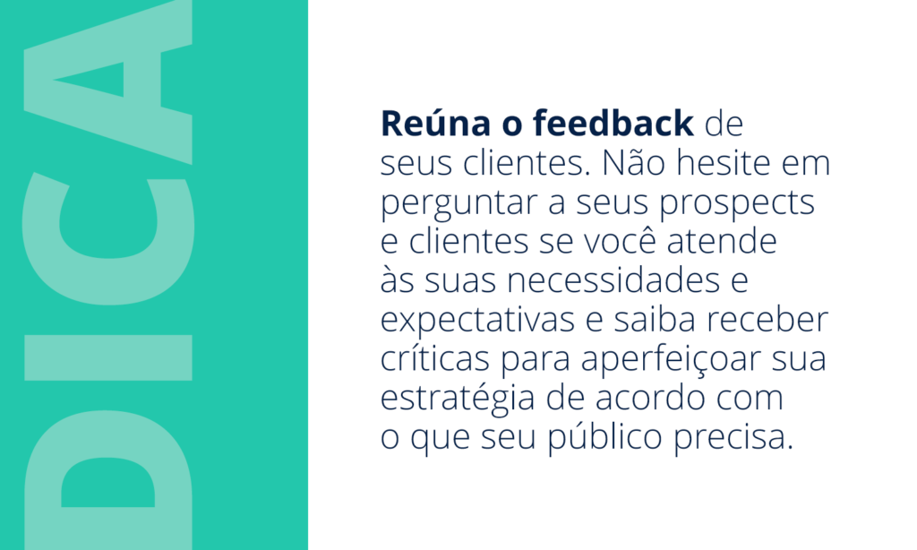 estratégia. Imagem com a seguinte frase: DICA: Reúna o feedback de seus clientes. Não hesite em perguntar a seus prospects e clientes se você atende às suas necessidades e expectativas e saiba receber críticas para aperfeiçoar sua estratégia de acordo com o que seu público precisa. 